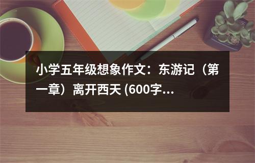 小學(xué)五年級(jí)想象作文：東游記（第一章）離開西天 (600字)