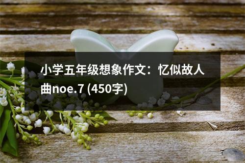 小學(xué)五年級(jí)想象作文：憶似故人曲noe.7 (450字)