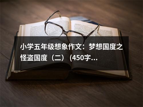 小學(xué)五年級(jí)想象作文：夢(mèng)想國(guó)度之怪盜國(guó)度（二） (450字)