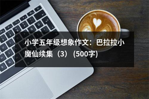 小學(xué)五年級(jí)想象作文：巴拉拉小魔仙續(xù)集（3） (500字)