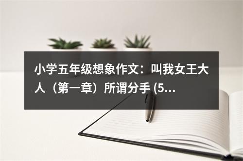 小學(xué)五年級想象作文：叫我女王大人（第一章）所謂分手 (550字)