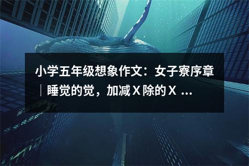 小學(xué)五年級想象作文：女子寮序章│睡覺的覺，加減Ｘ除的Ｘ (450字)