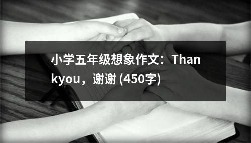 小學(xué)五年級(jí)想象作文：Thankyou，謝謝 (450字)