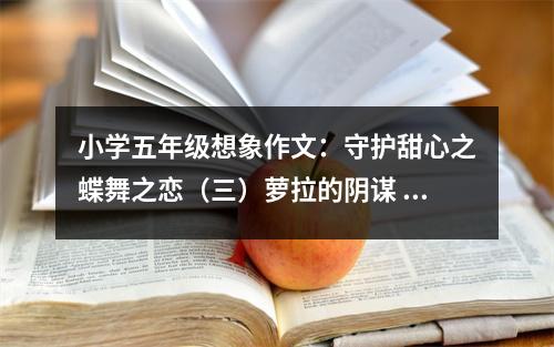 小學(xué)五年級(jí)想象作文：守護(hù)甜心之蝶舞之戀（三）蘿拉的陰謀 (550字)