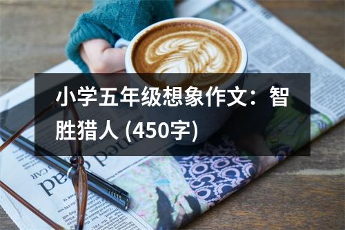 小學(xué)五年級(jí)想象作文：智勝獵人 (450字)