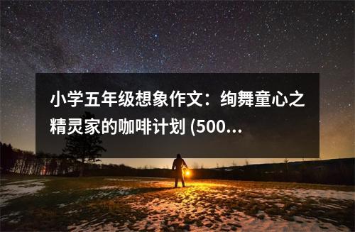 小學(xué)五年級(jí)想象作文：絢舞童心之精靈家的咖啡計(jì)劃 (500字)
