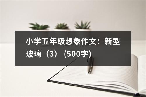 小學(xué)五年級(jí)想象作文：新型玻璃（3） (500字)