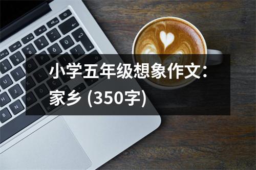 小學(xué)五年級(jí)想象作文：家鄉(xiāng) (350字)