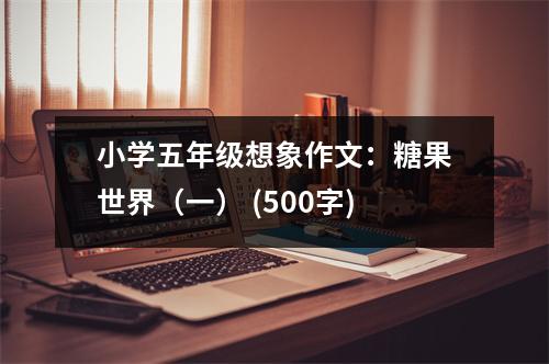 小學(xué)五年級(jí)想象作文：糖果世界（一） (500字)