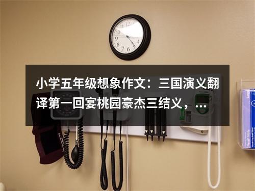小學(xué)五年級(jí)想象作文：三國(guó)演義翻譯第一回宴桃園豪杰三結(jié)義，斬黃巾英雄首立功 (550字)