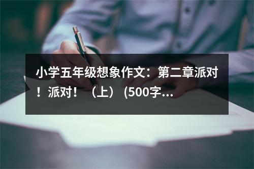 小學五年級想象作文：第二章派對！派對?。ㄉ希?(500字)