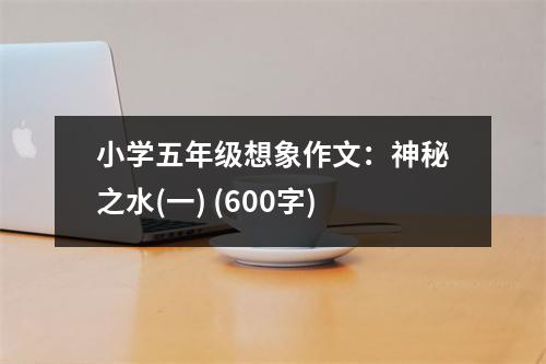 小學(xué)五年級想象作文：神秘之水(一) (600字)