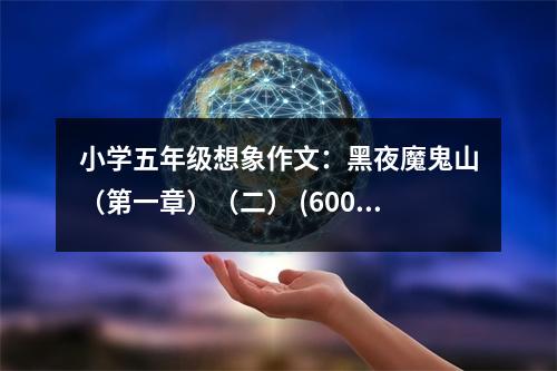 小學(xué)五年級(jí)想象作文：黑夜魔鬼山（第一章）（二） (600字)