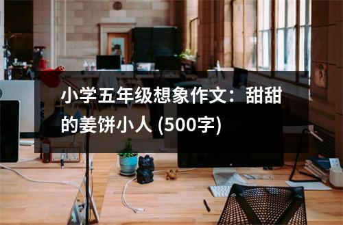 小學五年級想象作文：甜甜的姜餅小人 (500字)