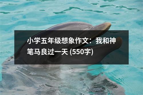 小學五年級想象作文：我和神筆馬良過一天 (550字)