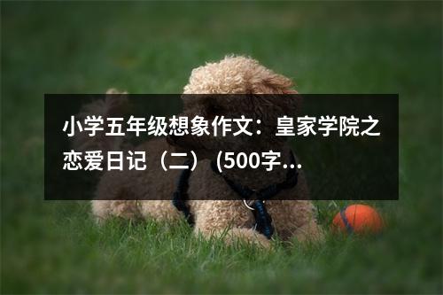 小學五年級想象作文：皇家學院之戀愛日記（二） (500字)