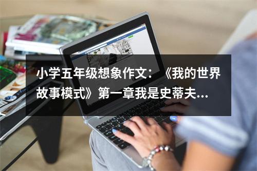 小學(xué)五年級想象作文：《我的世界故事模式》第一章我是史蒂夫 (500字)