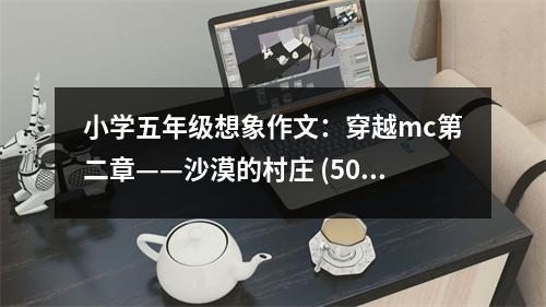 小學(xué)五年級(jí)想象作文：穿越mc第二章——沙漠的村莊 (500字)