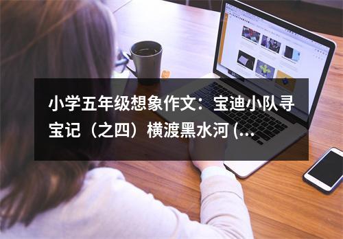 小學(xué)五年級(jí)想象作文：寶迪小隊(duì)尋寶記（之四）橫渡黑水河 (600字)