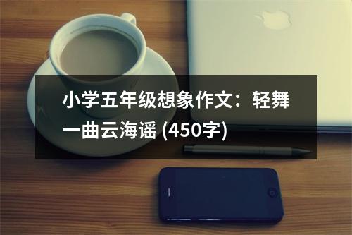 小學(xué)五年級想象作文：輕舞一曲云海謠 (450字)