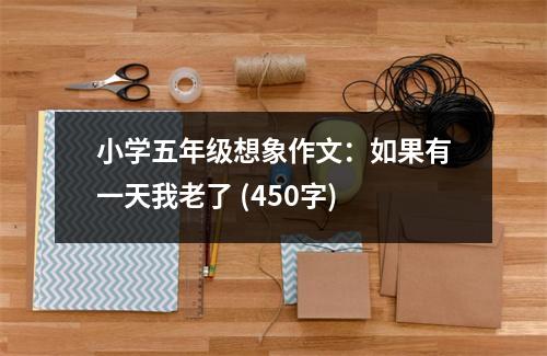 小學(xué)五年級(jí)想象作文：如果有一天我老了 (450字)