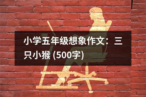 小學五年級想象作文：三只小猴 (500字)