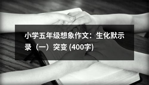小學(xué)五年級想象作文：生化默示錄（一）突變 (400字)
