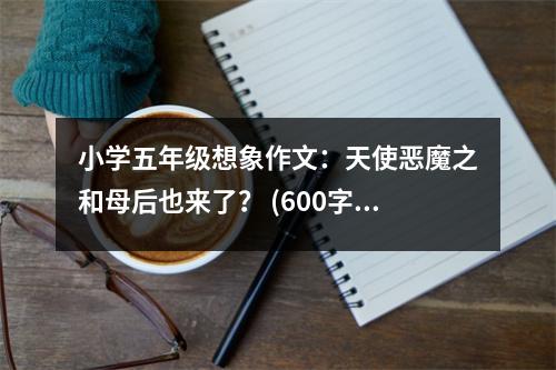 小學(xué)五年級(jí)想象作文：天使惡魔之和母后也來(lái)了？ (600字)
