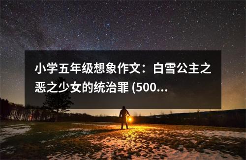 小學(xué)五年級(jí)想象作文：白雪公主之惡之少女的統(tǒng)治罪 (500字)