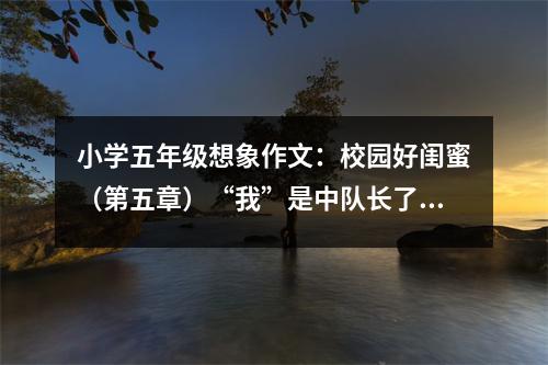 小學(xué)五年級想象作文：校園好閨蜜（第五章）“我”是中隊(duì)長了 (350字)