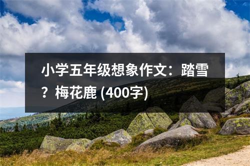 小學五年級想象作文：踏雪？梅花鹿 (400字)