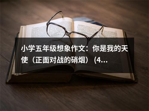 小學(xué)五年級(jí)想象作文：你是我的天使（正面對(duì)戰(zhàn)的硝煙） (400字)