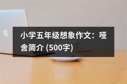 小學(xué)五年級想象作文：啞舍簡介 (500字)