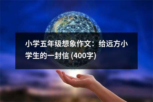 小學(xué)五年級(jí)想象作文：給遠(yuǎn)方小學(xué)生的一封信 (400字)