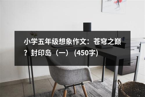 小學(xué)五年級(jí)想象作文：蒼穹之巔？封印島（一） (450字)