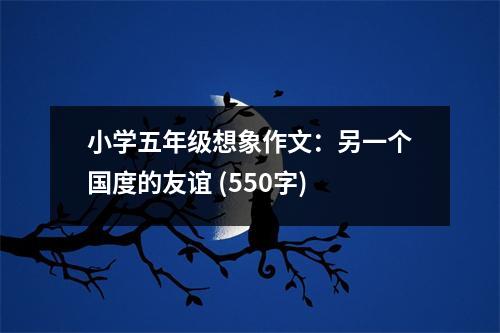 小學(xué)五年級想象作文：另一個國度的友誼 (550字)