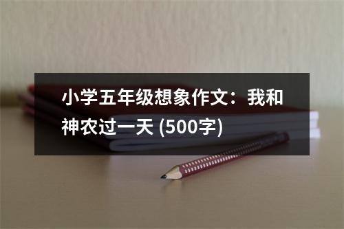 小學(xué)五年級想象作文：我和神農(nóng)過一天 (500字)