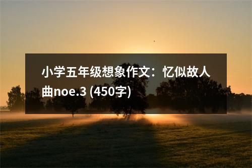小學五年級想象作文：憶似故人曲noe.3 (450字)