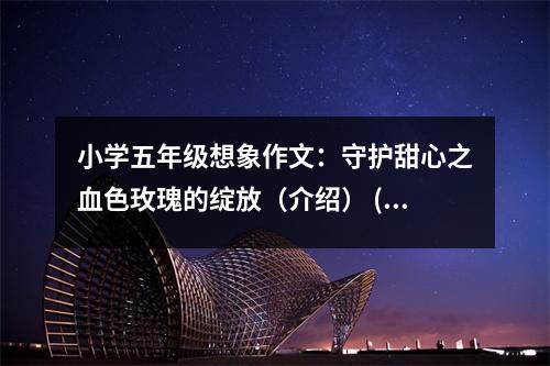 小學(xué)五年級想象作文：守護(hù)甜心之血色玫瑰的綻放（介紹） (600字)