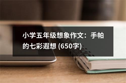小學(xué)五年級想象作文：手帕的七彩遐想 (650字)