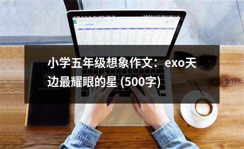小學(xué)五年級想象作文：exo天邊最耀眼的星 (500字)