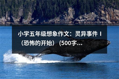 小學(xué)五年級(jí)想象作文：靈異事件Ⅰ（恐怖的開(kāi)始） (500字)