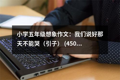 小學(xué)五年級(jí)想象作文：我們說(shuō)好那天不能哭（引子） (450字)