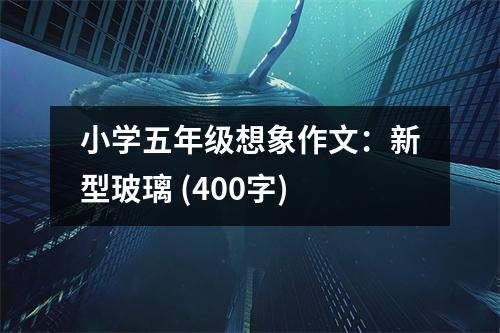 小學五年級想象作文：新型玻璃 (400字)