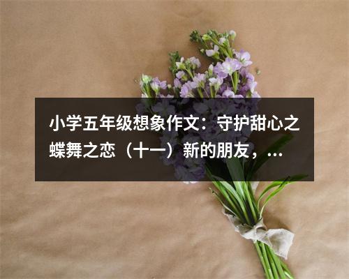 小學(xué)五年級想象作文：守護甜心之蝶舞之戀（十一）新的朋友，雪沫 (400字)