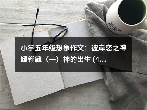 小學(xué)五年級想象作文：彼岸戀之神嫣翎毓（一）神的出生 (400字)