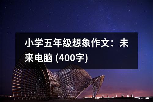 小學(xué)五年級想象作文：未來電腦 (400字)