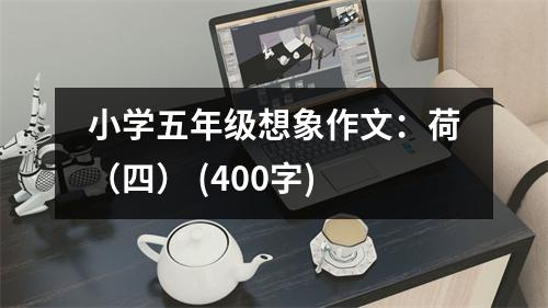 小學(xué)五年級想象作文：荷（四） (400字)