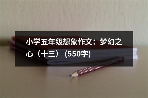 小學五年級想象作文：夢幻之心（十三） (550字)