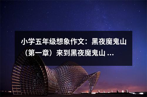 小學五年級想象作文：黑夜魔鬼山（第一章）來到黑夜魔鬼山 (500字)